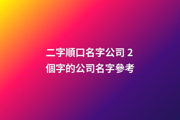 二字順口名字公司 2個字的公司名字參考-第1張-公司起名-玄機派